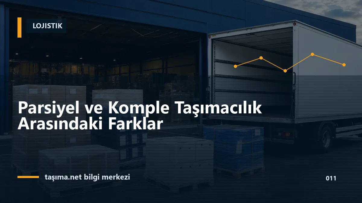 Parsiyel ve Komple Taşımacılık Arasındaki Farklar