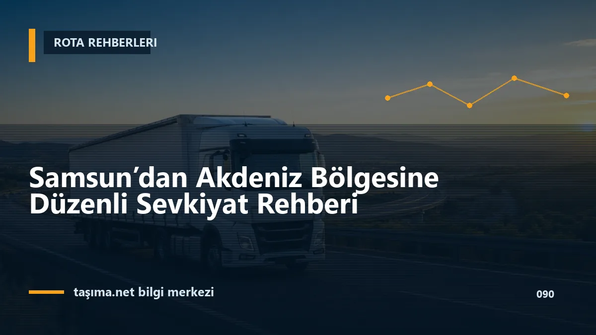 Samsun’dan Akdeniz Bölgesine Düzenli Sevkiyat Rehberi